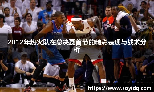 2012年热火队在总决赛首节的精彩表现与战术分析
