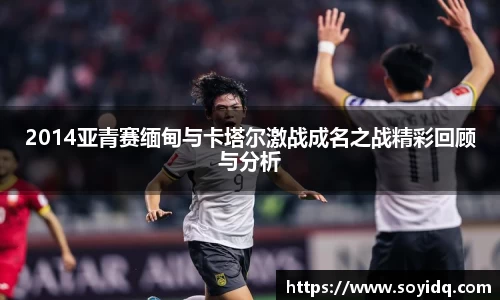 2014亚青赛缅甸与卡塔尔激战成名之战精彩回顾与分析