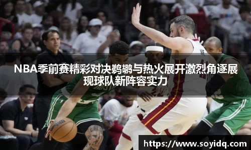NBA季前赛精彩对决鹈鹕与热火展开激烈角逐展现球队新阵容实力