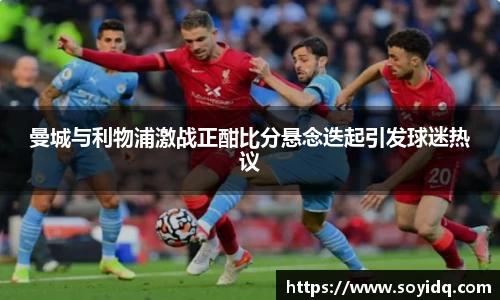 曼城与利物浦激战正酣比分悬念迭起引发球迷热议