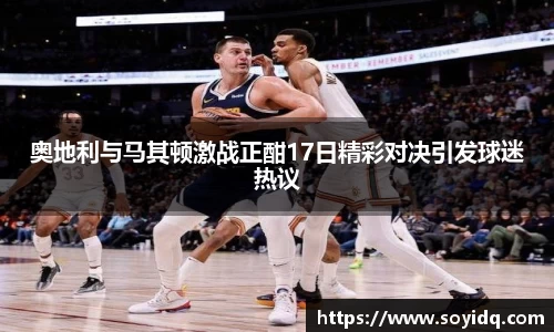 奥地利与马其顿激战正酣17日精彩对决引发球迷热议
