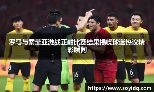 罗马与索菲亚激战正酣比赛结果揭晓球迷热议精彩瞬间
